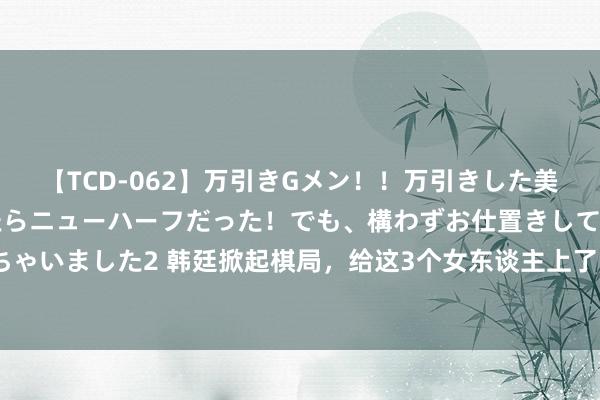 【TCD-062】万引きGメン！！万引きした美女を折檻しようと思ったらニューハーフだった！でも、構わずお仕置きして射精させちゃいました2 韩廷掀起棋局，给这3个女东谈主上了1堂课：她们才知我方多灵活多好笑