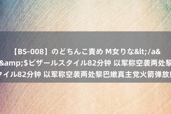 【BS-008】のどちんこ責め M女りな</a>2015-02-27RASH&$ビザールスタイル82分钟 以军称空袭两处黎巴嫩真主党火箭弹放射场