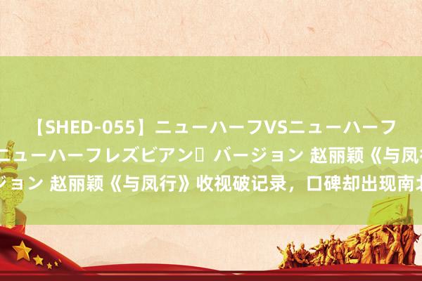 【SHED-055】ニューハーフVSニューハーフ 不純同性肛遊 2 魅惑のニューハーフレズビアン・バージョン 赵丽颖《与凤行》收视破记录，口碑却出现南北极分化