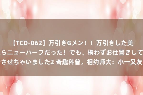 【TCD-062】万引きGメン！！万引きした美女を折檻しようと思ったらニューハーフだった！でも、構わずお仕置きして射精させちゃいました2 奇趣科普，相约师大：小一又友走进实际室晓悟生物之好意思