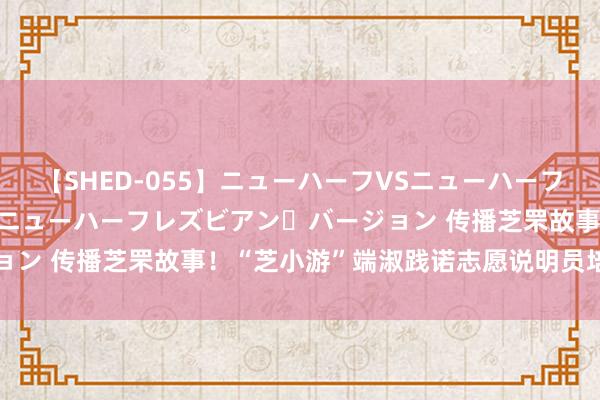 【SHED-055】ニューハーフVSニューハーフ 不純同性肛遊 2 魅惑のニューハーフレズビアン・バージョン 传播芝罘故事！“芝小游”端淑践诺志愿说明员培训班结业