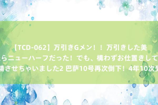 【TCD-062】万引きGメン！！万引きした美女を折檻しようと思ったらニューハーフだった！でも、構わずお仕置きして射精させちゃいました2 巴萨10号再次倒下！4年10次受伤，休战118场，异日成疑