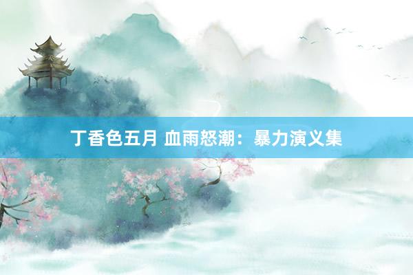 丁香色五月 血雨怒潮：暴力演义集