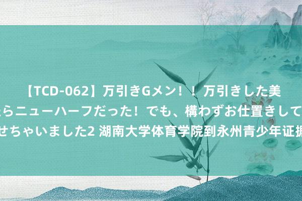 【TCD-062】万引きGメン！！万引きした美女を折檻しようと思ったらニューハーフだった！でも、構わずお仕置きして射精させちゃいました2 湖南大学体育学院到永州青少年证据测验（挑升）学校开展支教行动