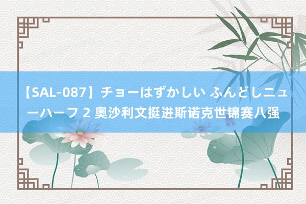 【SAL-087】チョーはずかしい ふんどしニューハーフ 2 奥沙利文挺进斯诺克世锦赛八强