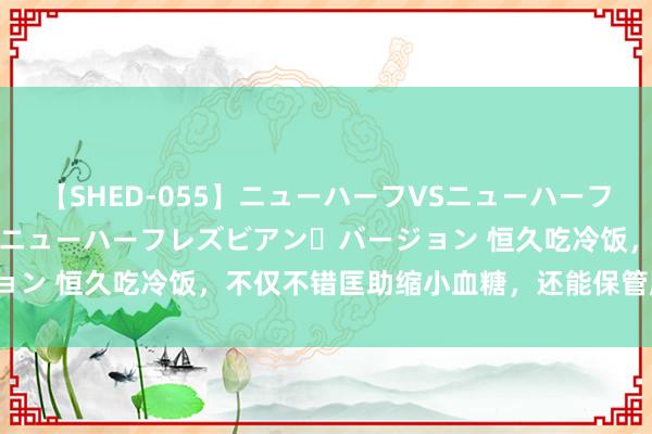 【SHED-055】ニューハーフVSニューハーフ 不純同性肛遊 2 魅惑のニューハーフレズビアン・バージョン 恒久吃冷饭，不仅不错匡助缩小血糖，还能保管肠谈健康？