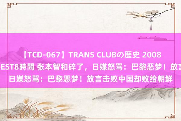 【TCD-067】TRANS CLUBの歴史 2008～2011 44タイトルBEST8時間 张本智和碎了，日媒怒骂：巴黎恶梦！放言击败中国却败给朝鲜