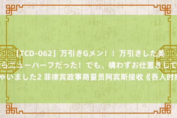 【TCD-062】万引きGメン！！万引きした美女を折檻しようと思ったらニューハーフだった！でも、構わずお仕置きして射精させちゃいました2 菲律宾政事商量员阿宾斯接收《各人时报》专访：好意思菲“友谊”充满失实