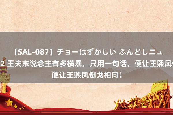 【SAL-087】チョーはずかしい ふんどしニューハーフ 2 王夫东说念主有多横暴，只用一句话，便让王熙凤倒戈相向！