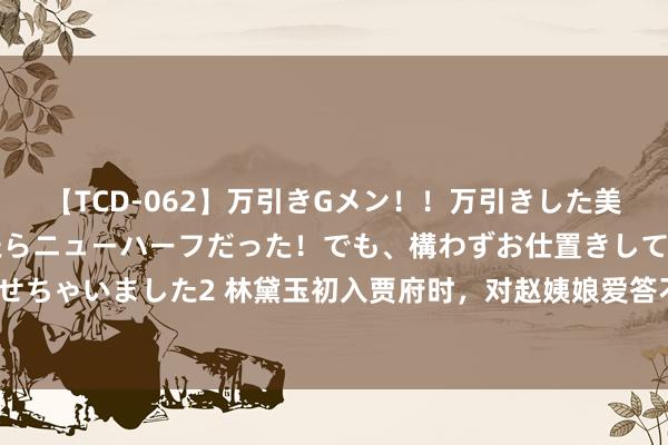 【TCD-062】万引きGメン！！万引きした美女を折檻しようと思ったらニューハーフだった！でも、構わずお仕置きして射精させちゃいました2 林黛玉初入贾府时，对赵姨娘爱答不睬，为何其后却对其酷爱有加？