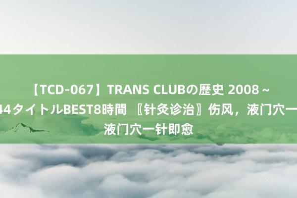 【TCD-067】TRANS CLUBの歴史 2008～2011 44タイトルBEST8時間 〖针灸诊治〗伤风，液门穴一针即愈