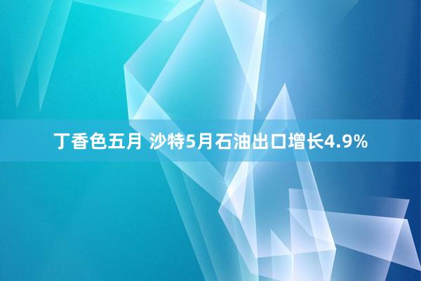 丁香色五月 沙特5月石油出口增长4.9%