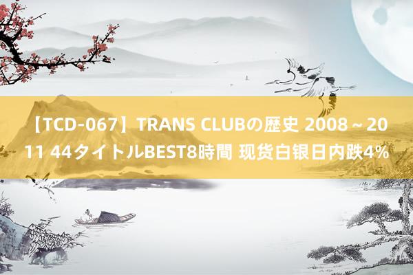 【TCD-067】TRANS CLUBの歴史 2008～2011 44タイトルBEST8時間 现货白银日内跌4%