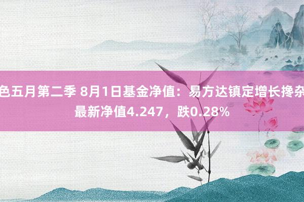 色五月第二季 8月1日基金净值：易方达镇定增长搀杂最新净值4.247，跌0.28%