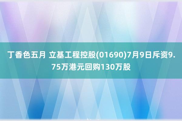 丁香色五月 立基工程控股(01690)7月9日斥资9.75万港元回购130万股