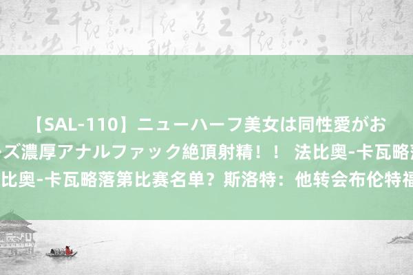 【SAL-110】ニューハーフ美女は同性愛がお好き♪ ニューハーフレズ濃厚アナルファック絶頂射精！！ 法比奥-卡瓦略落第比赛名单？斯洛特：他转会布伦特福德已达契约