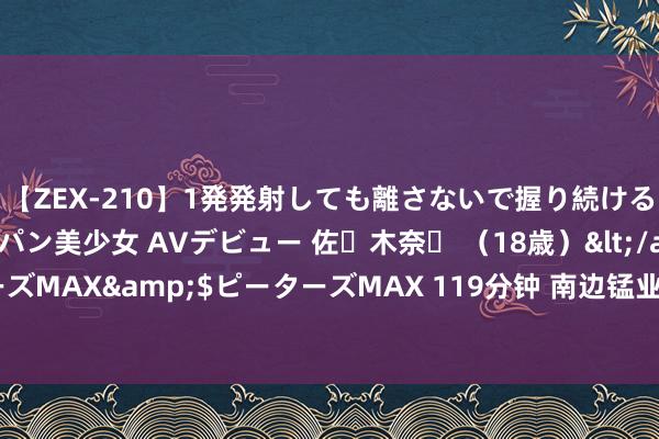 【ZEX-210】1発発射しても離さないで握り続けるチ○ポ大好きパイパン美少女 AVデビュー 佐々木奈々 （18歳）</a>2014-01-15ピーターズMAX&$ピーターズMAX 119分钟 南边锰业：在港交所少顷停牌，以待发出内幕音尘公告