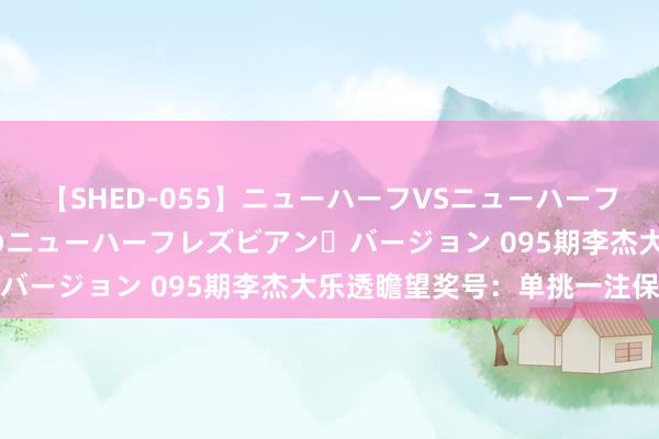 【SHED-055】ニューハーフVSニューハーフ 不純同性肛遊 2 魅惑のニューハーフレズビアン・バージョン 095期李杰大乐透瞻望奖号：单挑一注保举