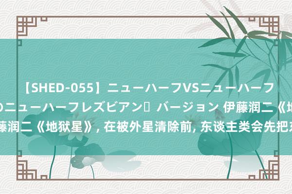 【SHED-055】ニューハーフVSニューハーフ 不純同性肛遊 2 魅惑のニューハーフレズビアン・バージョン 伊藤润二《地狱星》， 在被外星清除前， 东谈主类会先把东谈主间变成地狱