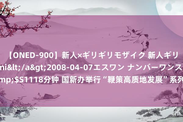 【ONED-900】新人×ギリギリモザイク 新人ギリギリモザイク Ami</a>2008-04-07エスワン ナンバーワンスタイル&$S1118分钟 国新办举行“鞭策高质地发展”系列主题新闻发布会(国度金融监督惩办总局)