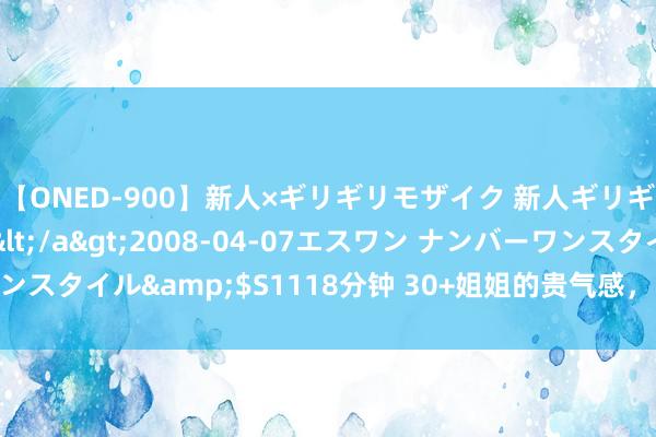 【ONED-900】新人×ギリギリモザイク 新人ギリギリモザイク Ami</a>2008-04-07エスワン ナンバーワンスタイル&$S1118分钟 30+姐姐的贵气感，宝石了5年港太保重风气