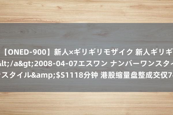 【ONED-900】新人×ギリギリモザイク 新人ギリギリモザイク Ami</a>2008-04-07エスワン ナンバーワンスタイル&$S1118分钟 港股缩量盘整成交仅745亿港元 内银股施展杰出