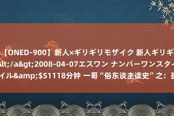 【ONED-900】新人×ギリギリモザイク 新人ギリギリモザイク Ami</a>2008-04-07エスワン ナンバーワンスタイル&$S1118分钟 一哥“俗东谈主读史”之：孤军第44师于淮海战役覆一火记