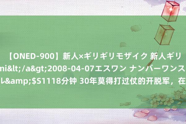 【ONED-900】新人×ギリギリモザイク 新人ギリギリモザイク Ami</a>2008-04-07エスワン ナンバーワンスタイル&$S1118分钟 30年莫得打过仗的开脱军，在越南战场的第一天，<a href=