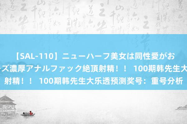 【SAL-110】ニューハーフ美女は同性愛がお好き♪ ニューハーフレズ濃厚アナルファック絶頂射精！！ 100期韩先生大乐透预测奖号：重号分析