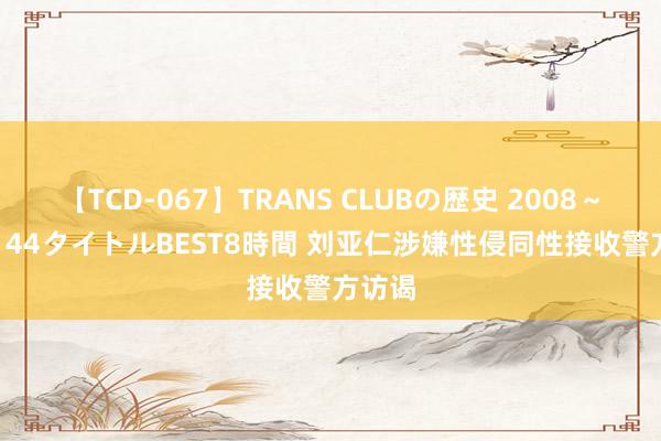 【TCD-067】TRANS CLUBの歴史 2008～2011 44タイトルBEST8時間 刘亚仁涉嫌性侵同性接收警方访谒