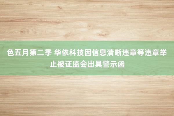 色五月第二季 华依科技因信息清晰违章等违章举止被证监会出具警示函