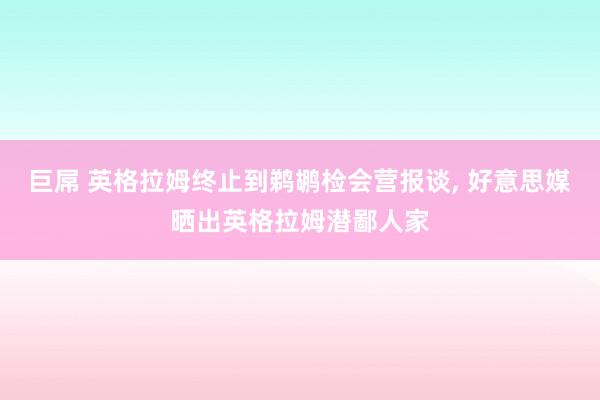 巨屌 英格拉姆终止到鹈鹕检会营报谈， 好意思媒晒出英格拉姆潜鄙人家