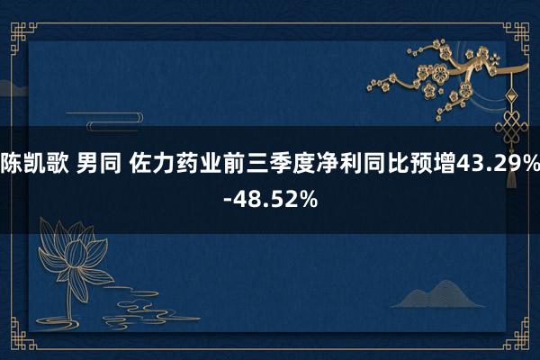 陈凯歌 男同 佐力药业前三季度净利同比预增43.29%-48.52%