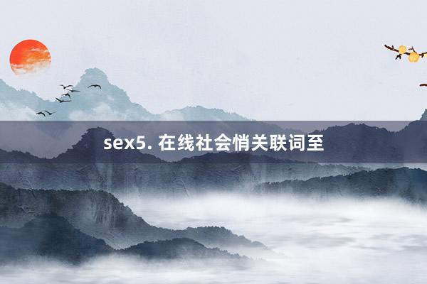 sex5. 在线社会悄关联词至