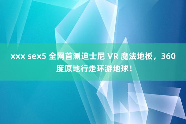 xxx sex5 全网首测迪士尼 VR 魔法地板，360 度原地行走环游地球！