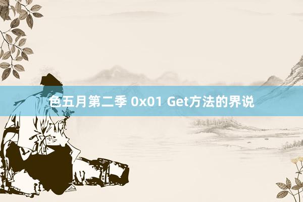 色五月第二季 0x01 Get方法的界说