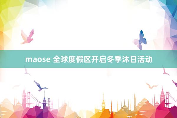 maose 全球度假区开启冬季沐日活动