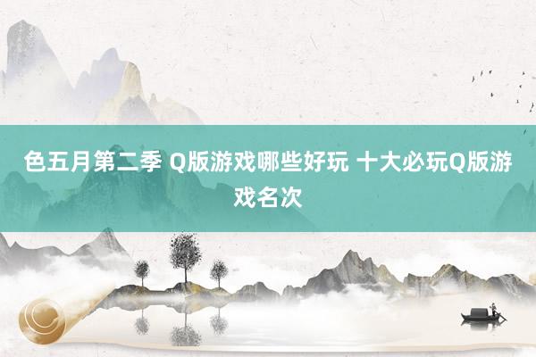 色五月第二季 Q版游戏哪些好玩 十大必玩Q版游戏名次