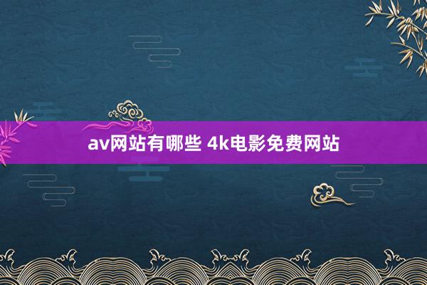 av网站有哪些 4k电影免费网站